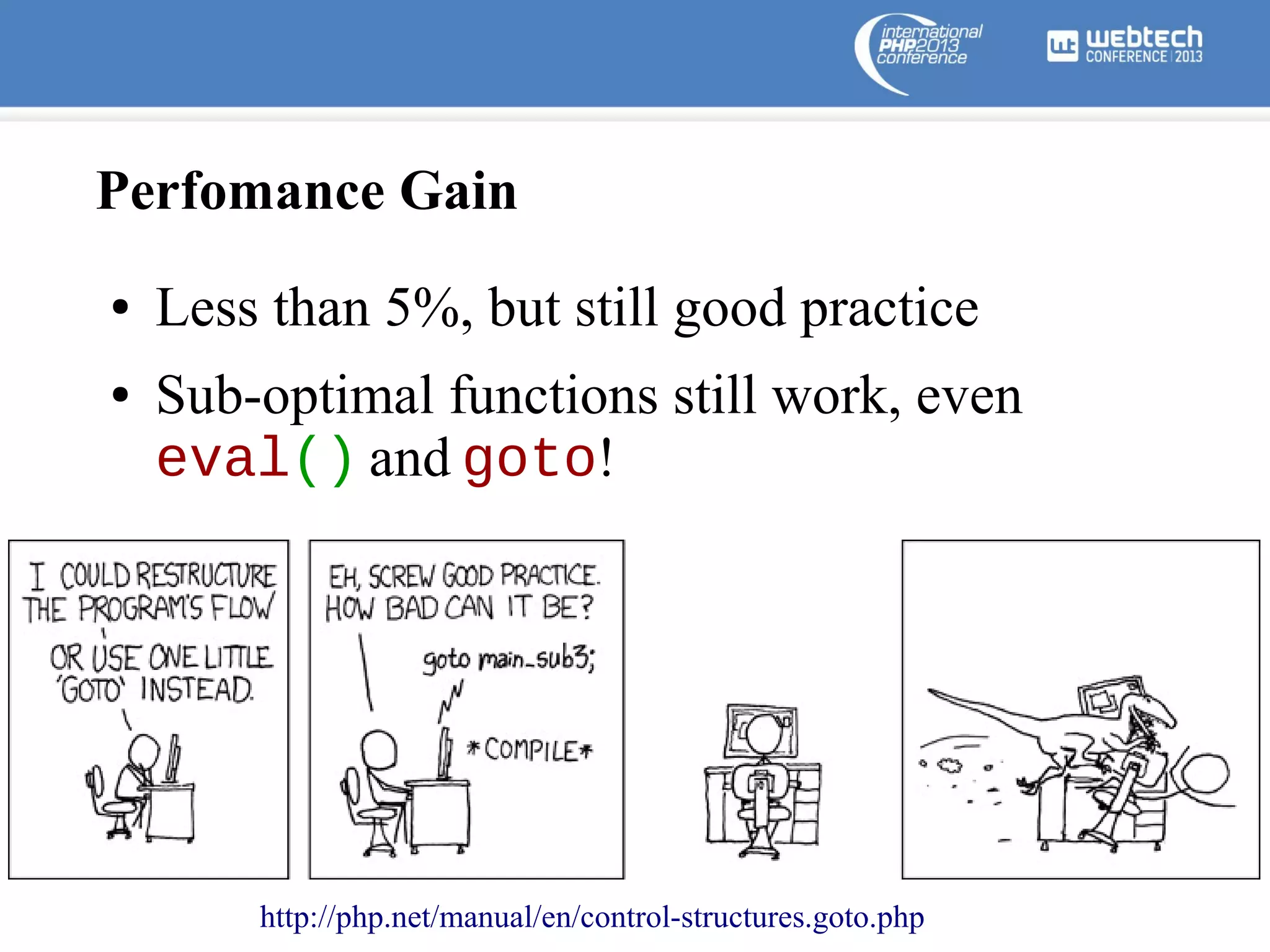 Perfomance Gain
●
●

Less than 5%, but still good practice
Sub-optimal functions still work, even
eval() and goto!

http://php.net/manual/en/control-structures.goto.php

 