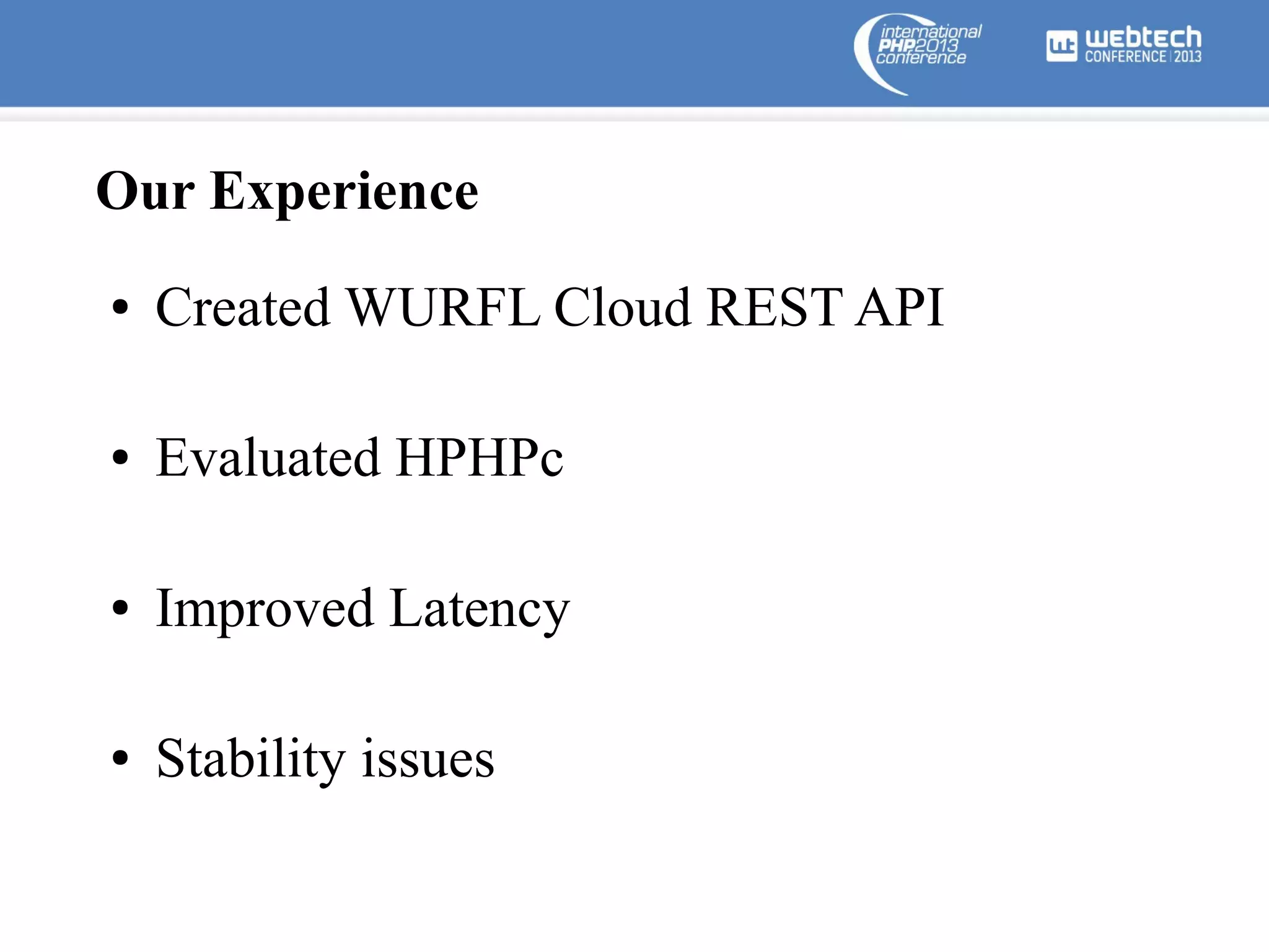Our Experience
●

Created WURFL Cloud REST API

●

Evaluated HPHPc

●

Improved Latency

●

Stability issues

 