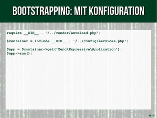48 / 61
require __DIR__ . '/../vendor/autoload.php';
$container = include __DIR__ . '/../config/services.php';
$app = $container->get('ZendExpressiveApplication');
$app->run();
Bootstrapping: mit KonfigurationBootstrapping: mit Konfiguration
 