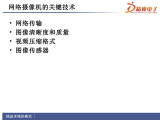 网络摄像机的关键技术

•   网络传输
•   图像清晰度和质量
•   视频压缩格式
•   图像传感器
 
