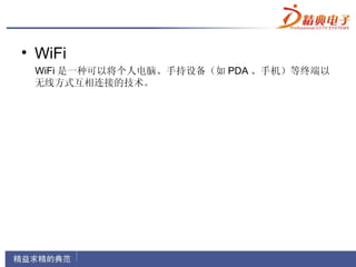 • WiFi
 WiFi 是一种可以将个人电脑、手持设备（如 PDA 、手机）等终端以
 无线方式互相连接的技术。
 