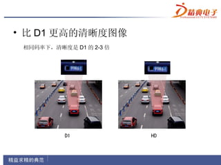 • 比 D1 更高的清晰度图像
 相同码率下，清晰度是 D1 的 2-3 倍
 