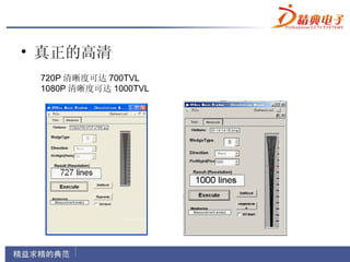 • 真正的高清
 720P 清晰度可达 700TVL
 1080P 清晰度可达 1000TVL
 