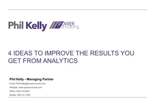 4 IDEAS THAT WILL IMPROVE THE RESULTS
YOU GET FROM ANALYTICS
Phil Kelly - Managing Partner
Email: Phil.Kelly@ipowerconsult.com
Website: www.ipowerconsult.com
Office: 630-219-0047
Mobile: 630-721-7851
 