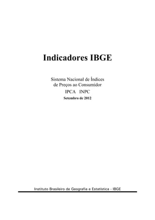 Indicadores IBGE

          Sistema Nacional de Índices
           de Preços ao Consumidor
                 IPCA INPC
                  Setembro de 2012




Instituto Brasileiro de Geografia e Estatística - IBGE
 