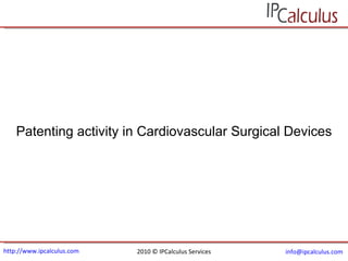 http://www.ipcalculus.com 2010 © IPCalculus Services [email_address]   Patenting activity in Cardiovascular Surgical Devices 