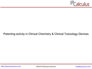 http://www.ipcalculus.com 2010 © IPCalculus Services [email_address]   Patenting activity in  Clinical Chemistry & Clinical Toxicology Devices 