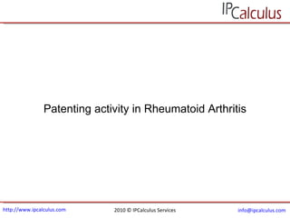 http://www.ipcalculus.com 2010 © IPCalculus Services [email_address]   Patenting activity in Rheumatoid Arthritis 