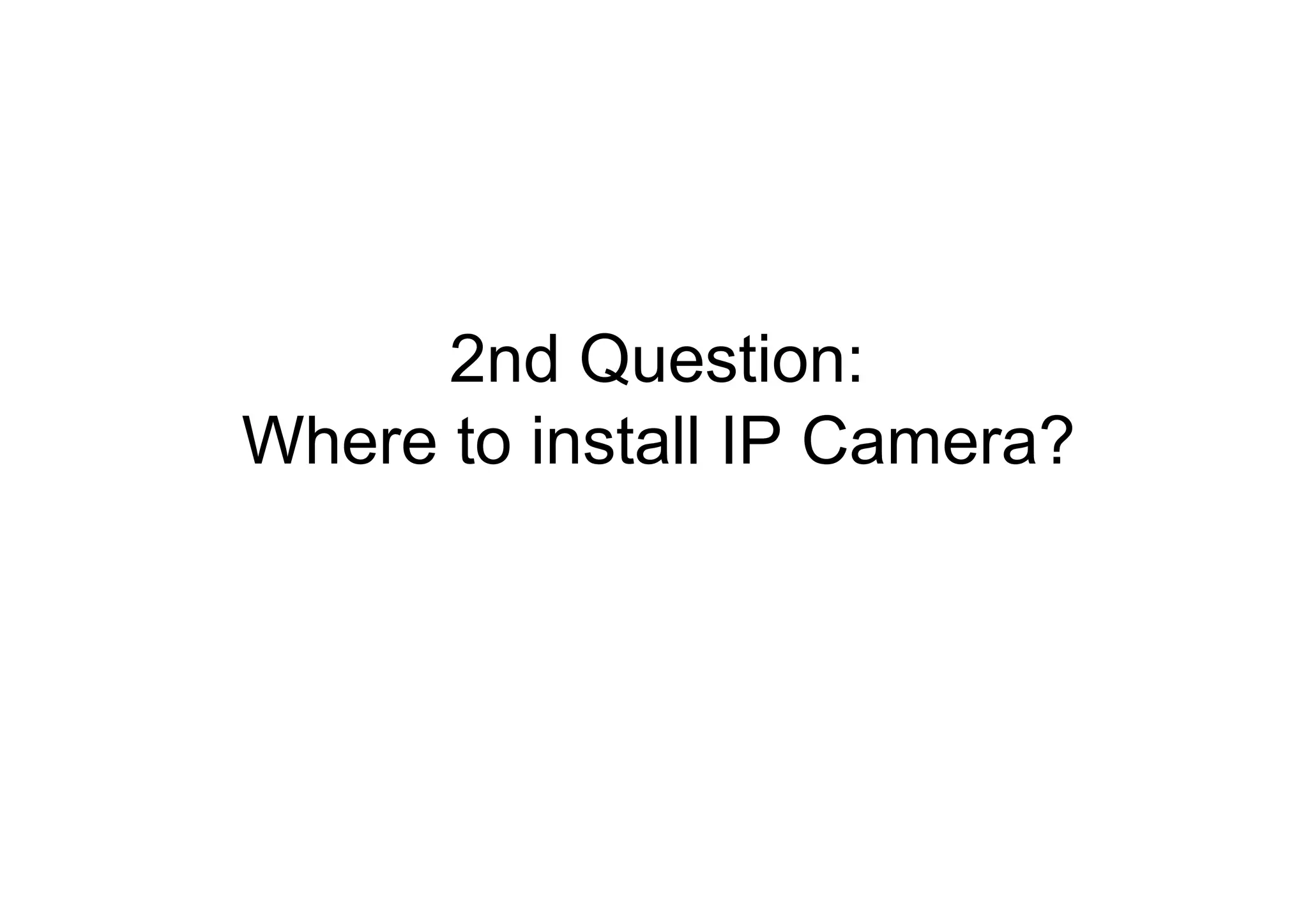 2nd Question:  Where to install IP Camera?  