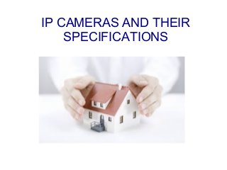 IP CAMERAS AND THEIR
SPECIFICATIONS
 