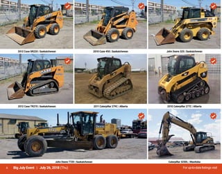4 For up-to-date listings visitBig July Event | July 26, 2018 (Thu)
2012 Case SR220 | Saskatchewan 2010 Case 450 | Saskatchewan John Deere 325 | Saskatchewan
2012 Case TR270 | Saskatchewan 2011 Caterpillar 279C | Alberta 2010 Caterpillar 277C | Alberta
John Deere 772D | Saskatchewan Caterpillar 325DL | Manitoba
 
