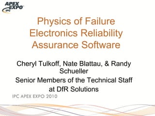 Physics of Failure Electronics Reliability Assurance Software 
Cheryl Tulkoff, Nate Blattau, & Randy Schueller 
Senior Members of the Technical Staff 
at DfR Solutions 
IPC APEX EXPO 2010  