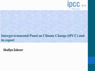 Intergovernmental Panel on Climate Change (IPCC) and
its report
Shafiya Zahoor
 