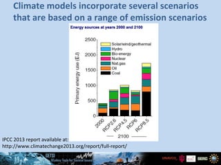 IPCC 2013 report available at:
http://www.climatechange2013.org/report/full-report/
Climate models incorporate several scenarios
that are based on a range of emission scenarios
 
