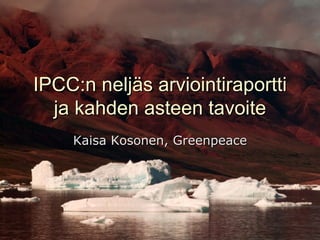 IPCC : n neljäs arviointiraportti ja kahden asteen tavoite Kaisa Kosonen, Greenpeace  