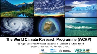 The World Climate Research Programme (WCRP)
The Kigali Outcome: Climate Science for a Sustainable Future for all
Detlef Stammer (WCRP JSC Chair)
 