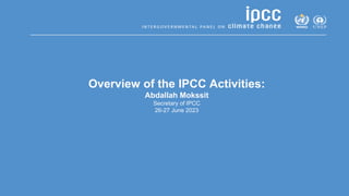 Overview of the IPCC Activities:
Abdallah Mokssit
Secretary of IPCC
26-27 June 2023
 