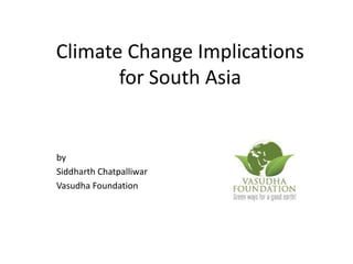 Climate Change Implications 
for South Asia 
by 
Siddharth Chatpalliwar 
Vasudha Foundation 
 