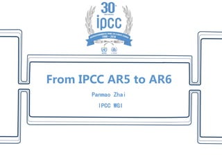From IPCC AR5 to AR6
Panmao Zhai
IPCC WGI
 