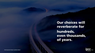 hundreds,
even thousands,
of years.
Sixth Assessment Report | Synthesis Report
Our choices will
reverberate for
 