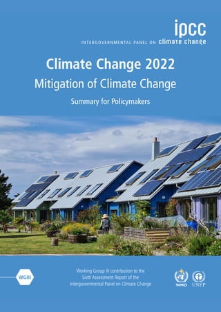 WGIII
Mitigation of Climate Change
Summary for Policymakers
Climate Change 2022
Working Group III contribution to the
Sixth Assessment Report of the
Intergovernmental Panel on Climate Change
 