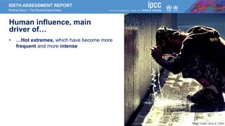 SIXTH ASSESSMENT REPORT
Working Group I – The Physical Science Basis
Human influence, main
driver of…
• …Hot extremes, which have become more
frequent and more intense
Photo Credit: Chris JL
Photo Credit: Chris JL / flickr
 