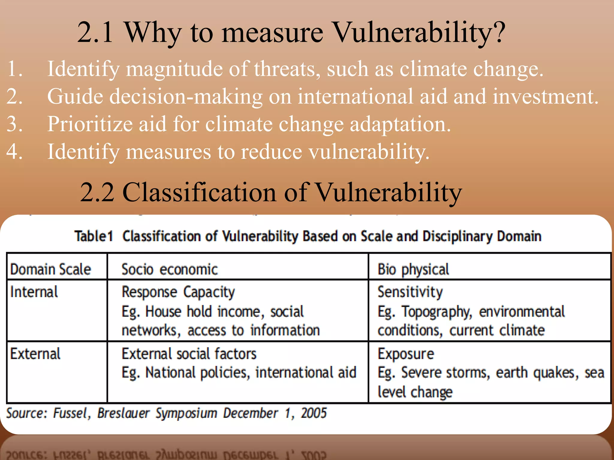 2.1 Why to measure Vulnerability?
1. Identify magnitude of threats, such as climate change.
2. Guide decision-making on international aid and investment.
3. Prioritize aid for climate change adaptation.
4. Identify measures to reduce vulnerability.
2.2 Classification of Vulnerability
 