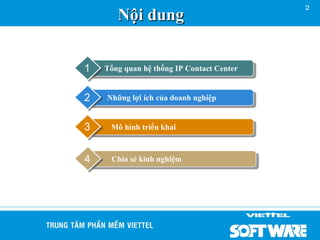 2
       Nội dung


1   Tổng quan hệ thống IP Contact Center


2   Những lợi ích của doanh nghiệp


3    Mô hình triển khai



4    Chia sẻ kinh nghiệm
 