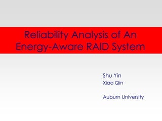Reliability Analysis of An
Energy-Aware RAID System
Shu Yin
Xiao Qin
Auburn University
 