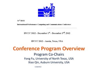 Conference Program Overview
           Program Co-Chairs
    Fong Fu, University of North Texas, USA
       Xiao Qin, Auburn University, USA
            11/8/2012
 