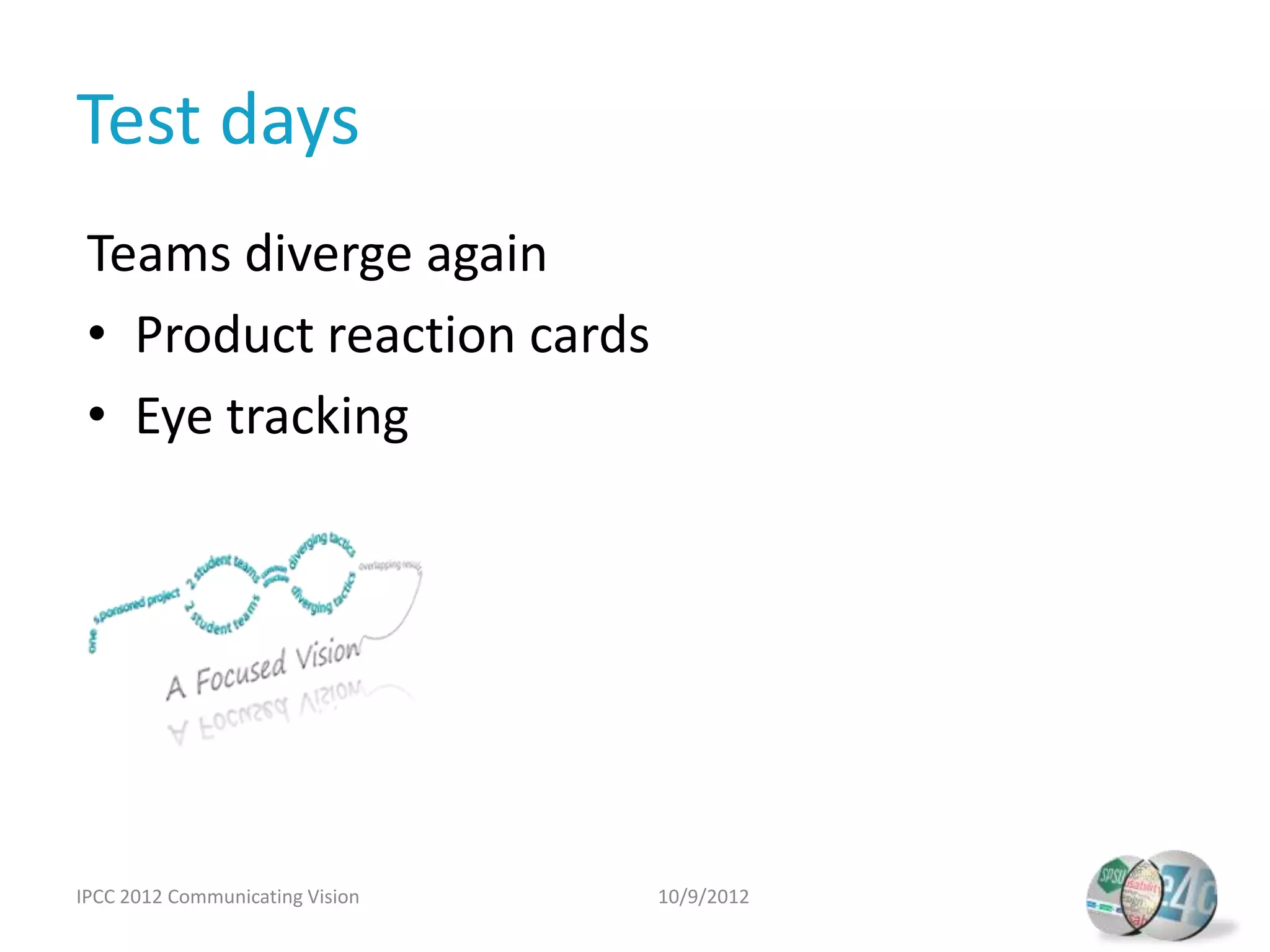 Test days
 Teams diverge again
 • Product reaction cards
 • Eye tracking




IPCC 2012 Communicating Vision   10/9/2012
 