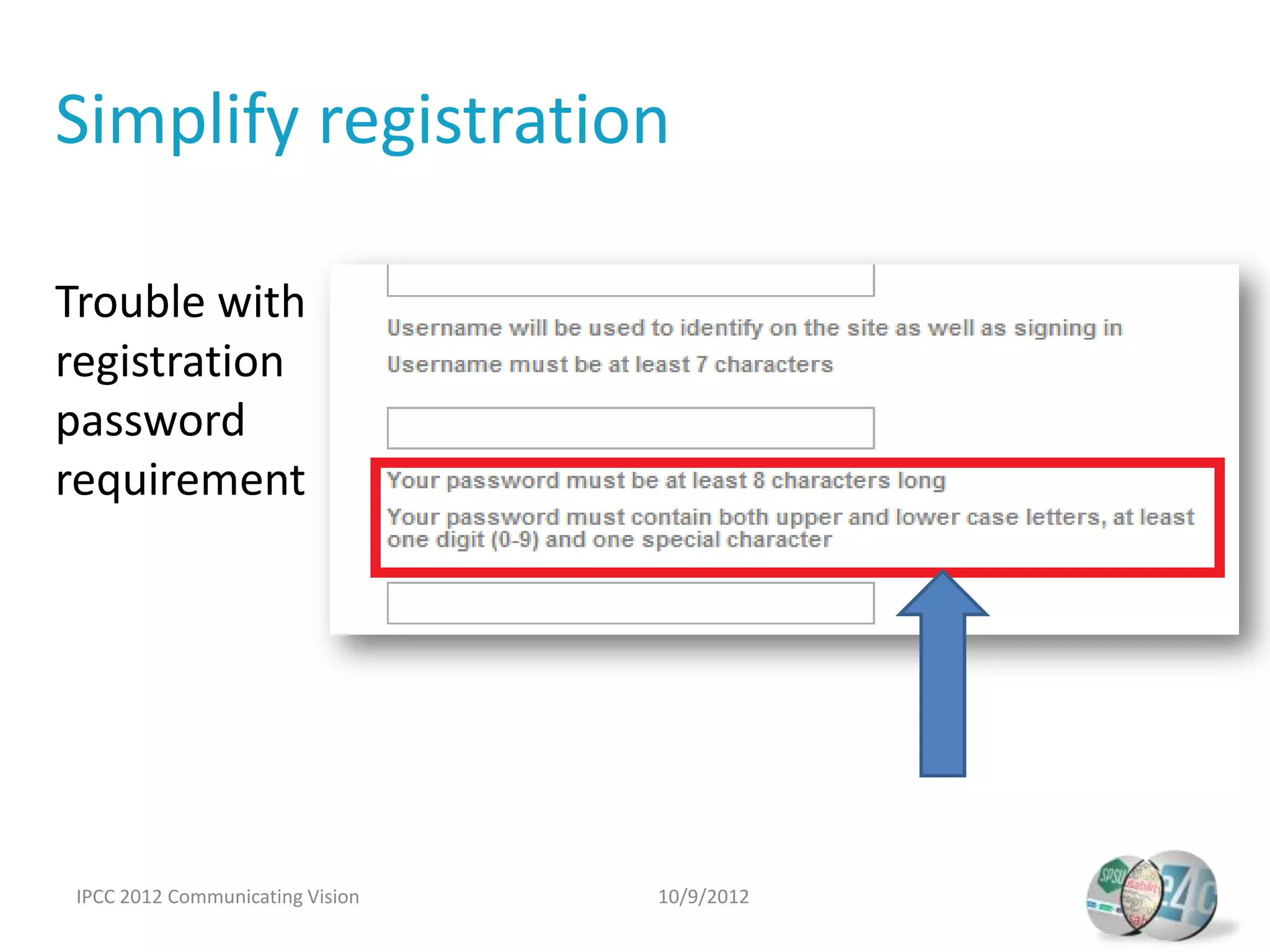 Simplify registration

Trouble with
registration
password
requirement




 IPCC 2012 Communicating Vision   10/9/2012
 