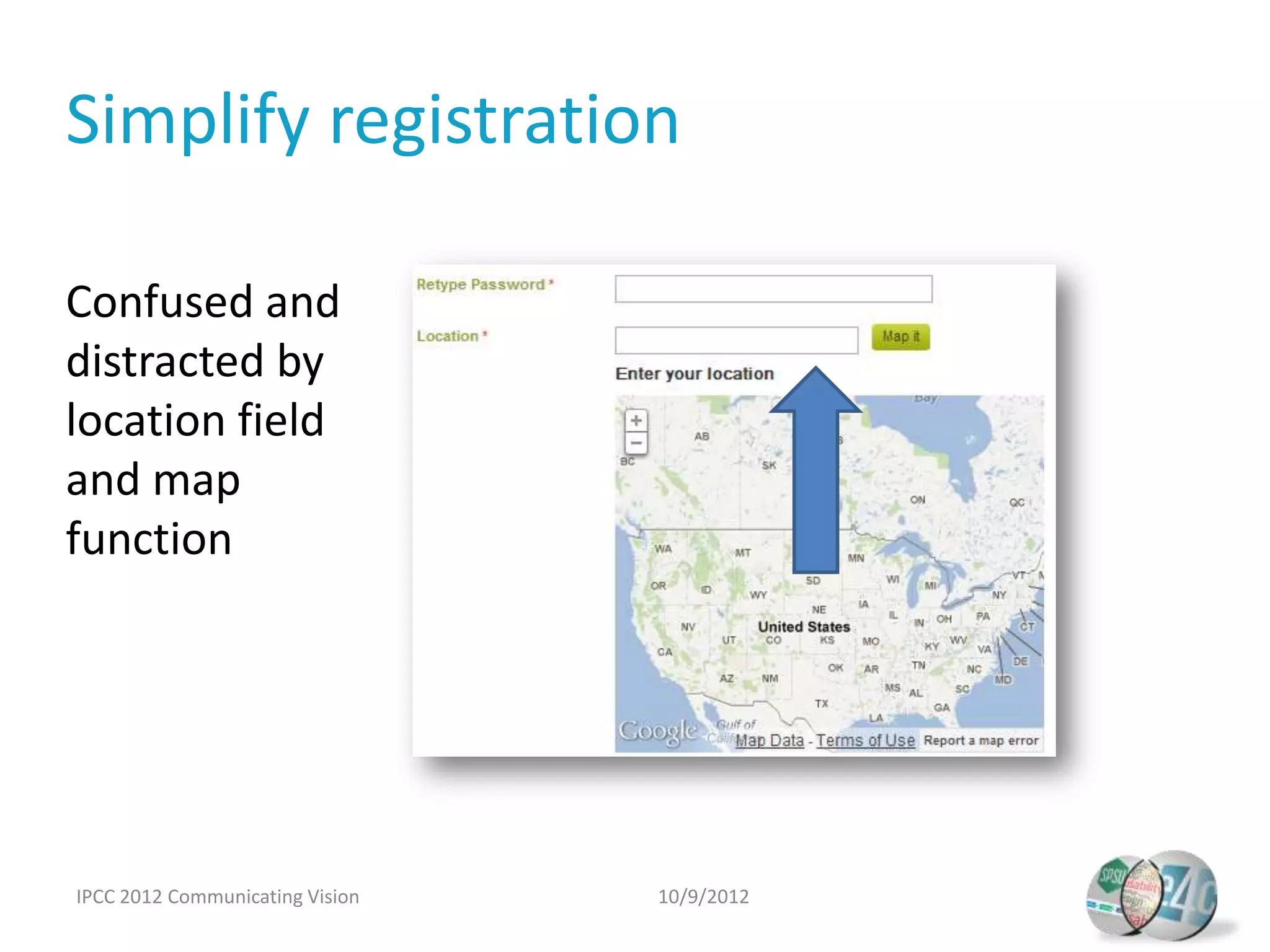 Simplify registration

Confused and
distracted by
location field
and map
function




IPCC 2012 Communicating Vision   10/9/2012
 
