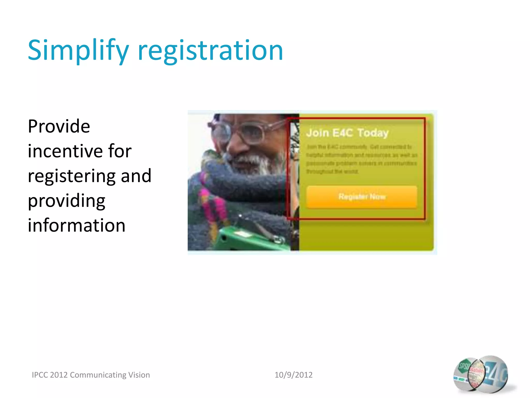 Simplify registration

Provide
incentive for
registering and
providing
information




IPCC 2012 Communicating Vision   10/9/2012
 