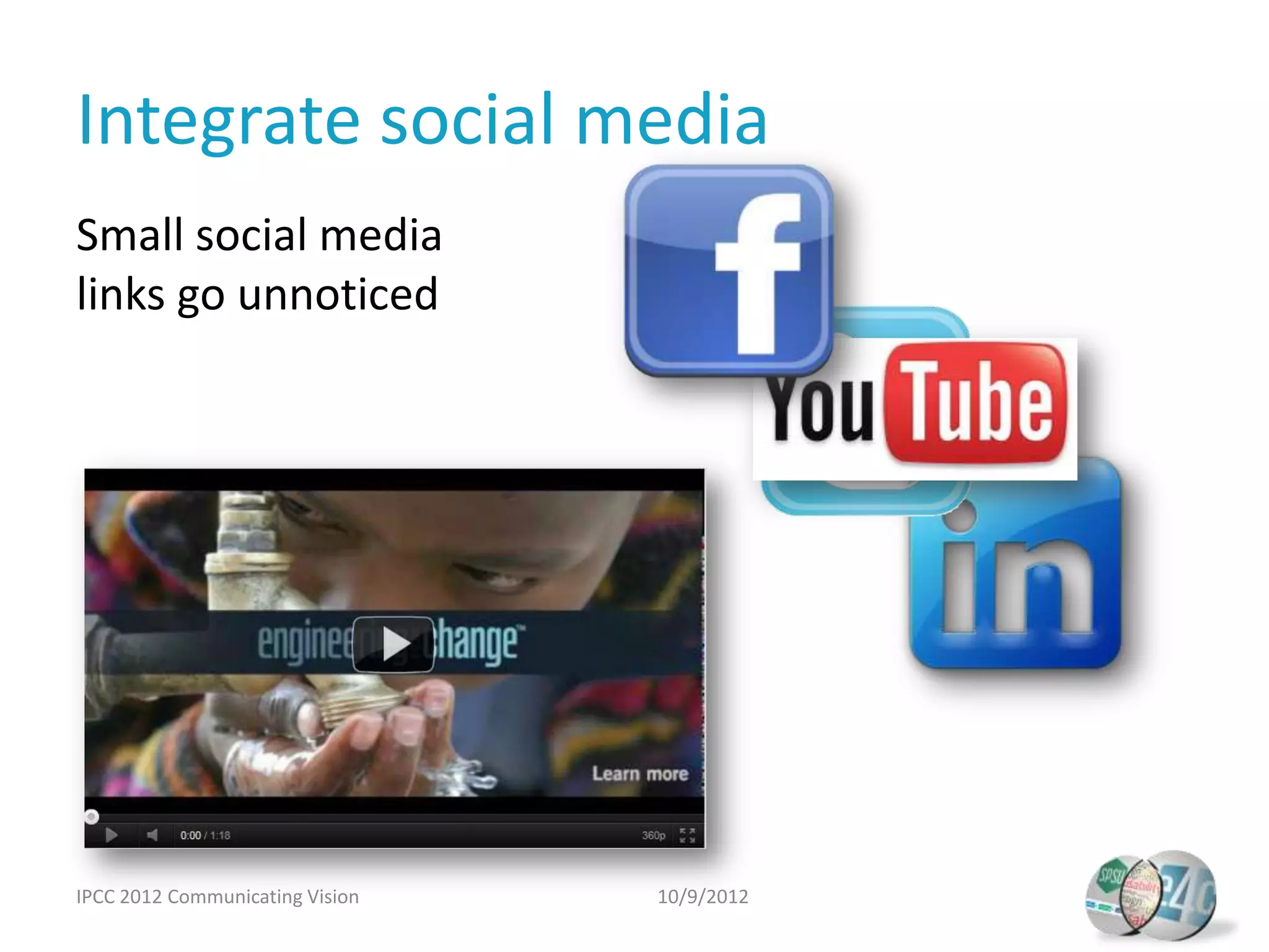 Integrate social media
Small social media
links go unnoticed




IPCC 2012 Communicating Vision   10/9/2012
 