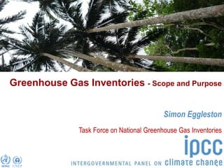 Greenhouse Gas Inventories - Scope and Purpose


                                            Simon Eggleston
               Task Force on National Greenhouse Gas Inventories
 