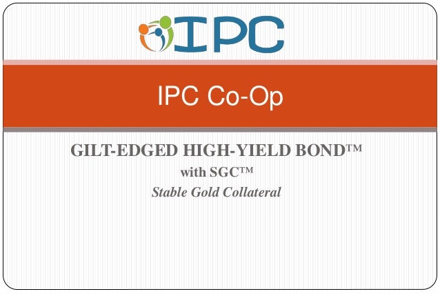 GILT-EDGED HIGH-YIELD BOND™
with SGC™
Stable Gold Collateral
IPC Co-Op
 