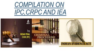 COMPILATION ON
IPC,CRPC AND IEA
 