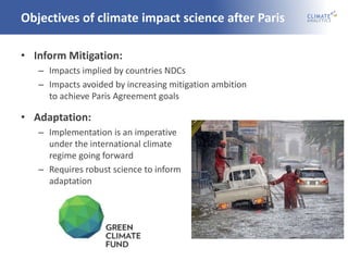 Objectives of climate impact science after Paris
• Inform Mitigation:
– Impacts implied by countries NDCs
– Impacts avoide...