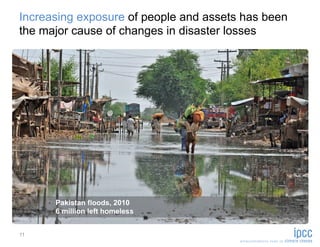 Increasing exposure of people and assets has been
the major cause of changes in disaster losses




      Pakistan floods, 2010
      6 million left homeless


11
 