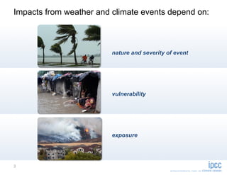 Impacts from weather and climate events depend on:



                         nature and severity of event




                         vulnerability




                         exposure




3
 