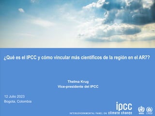 ¿Qué es el IPCC y cómo vincular más científicos de la región en el AR7?
Thelma Krug
Vice-presidente del IPCC
12 Julio 2023
Bogota, Colombia
 