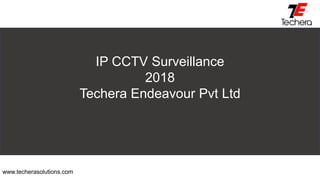 IP CCTV Surveillance
2018
Techera Endeavour Pvt Ltd
www.techerasolutions.com
 