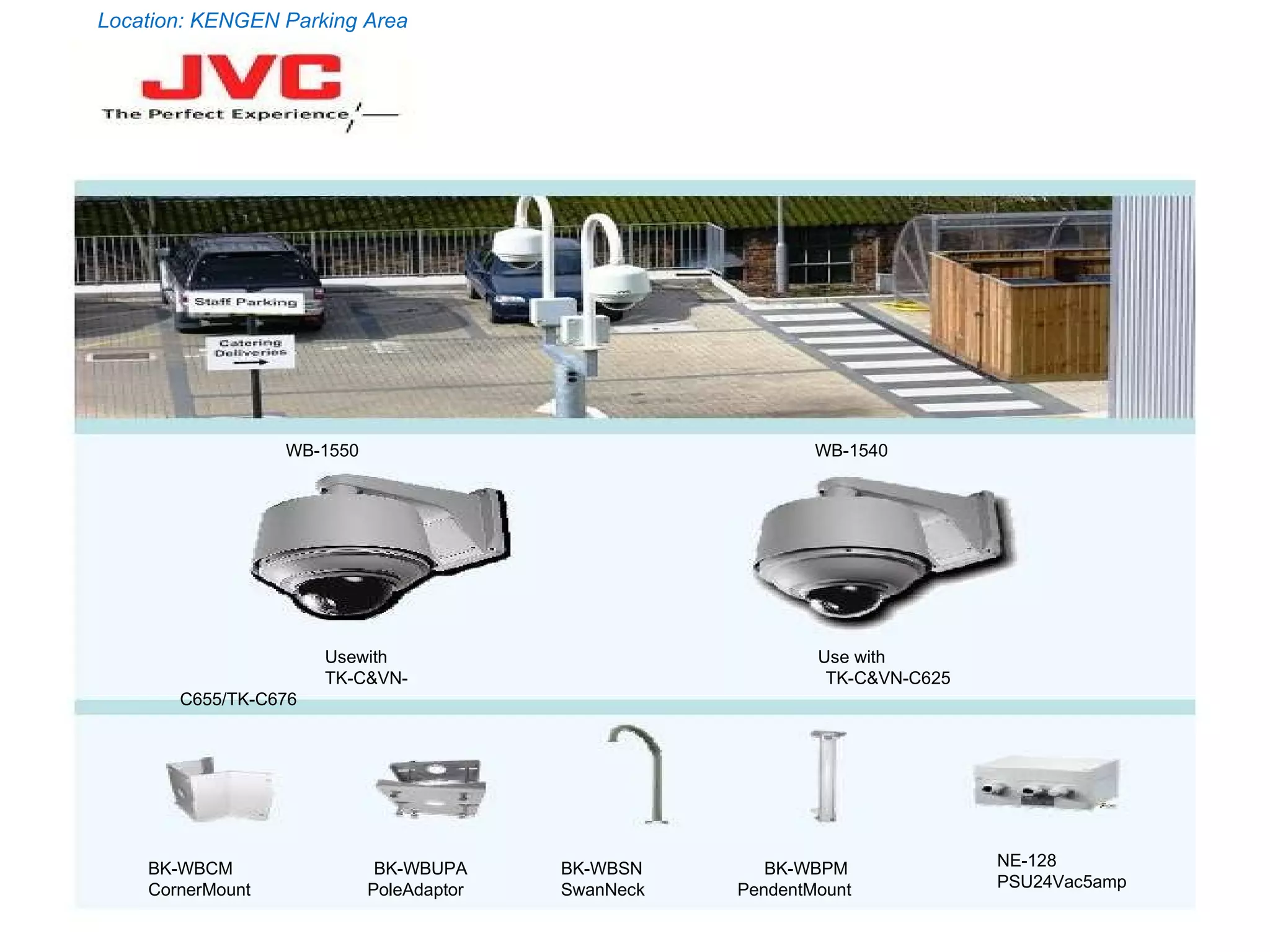 Location: KENGEN Parking Area WB-1540   WB-1550   Use with  TK-C&VN-C625  BK-WBCM  BK-WBUPA  CornerMount  PoleAdaptor  BK-WBSN  BK-WBPM  SwanNeck  PendentMount  NE-128  PSU24Vac5amp  Usewith  TK-C&VN-C655/TK-C676  