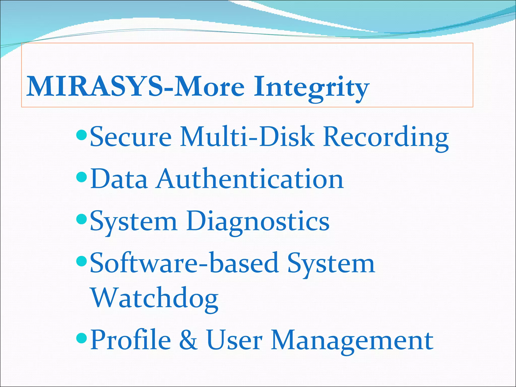 MIRASYS-More Integrity Secure Multi-Disk Recording Data Authentication  System Diagnostics Software-based System Watchdog Profile & User Management 