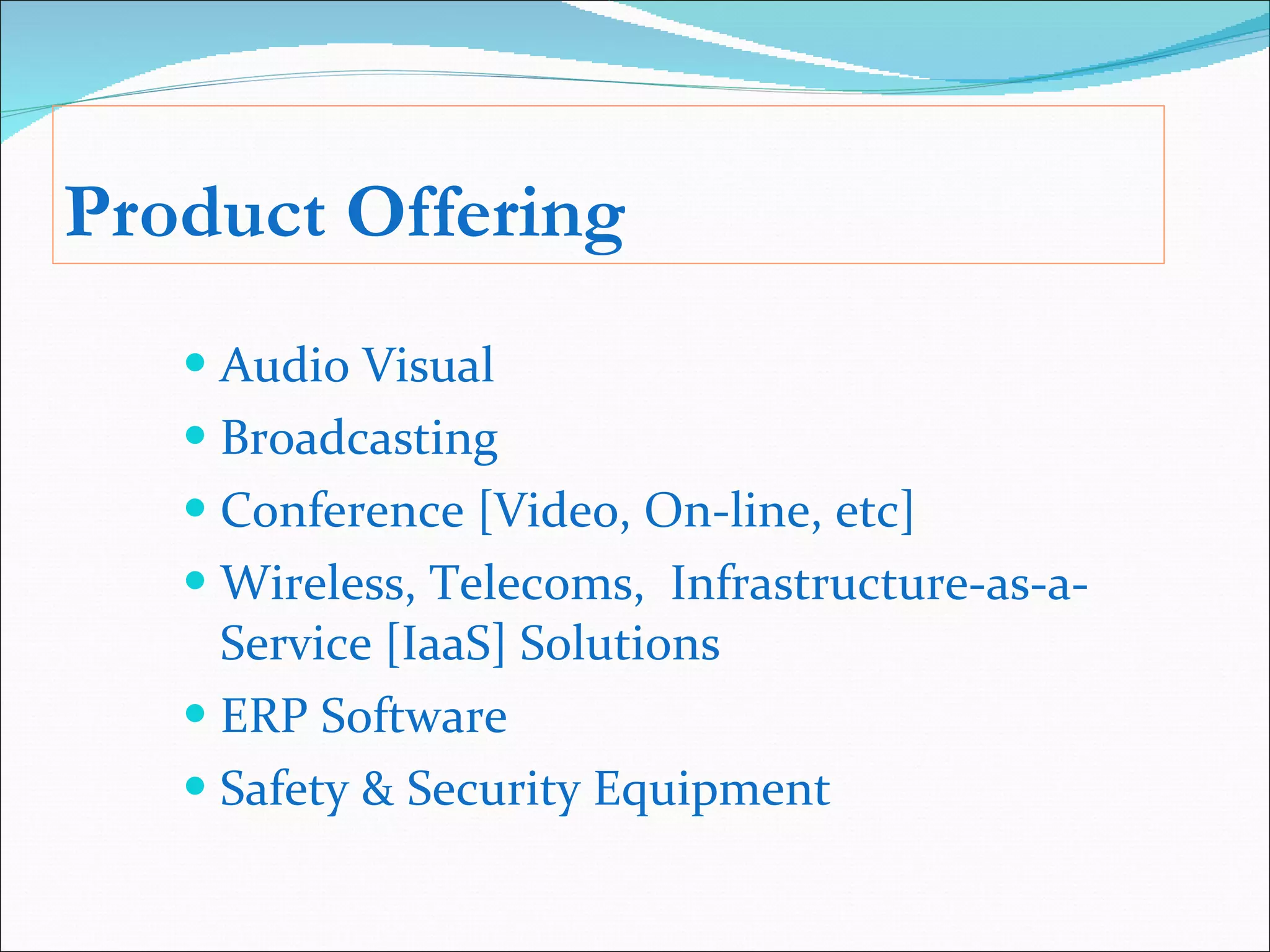 Product Offering Audio Visual Broadcasting  Conference [Video, On-line, etc] Wireless, Telecoms,  Infrastructure-as-a-Service [IaaS] Solutions ERP Software Safety & Security Equipment 