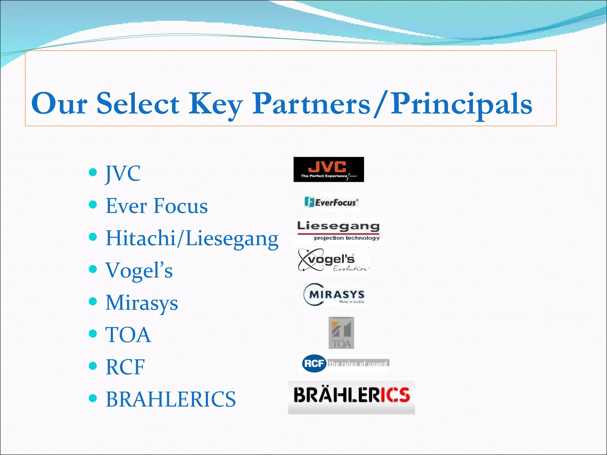 Our Select Key Partners/Principals JVC  Ever Focus  Hitachi/Liesegang Vogel’s Mirasys TOA RCF BRAHLERICS 