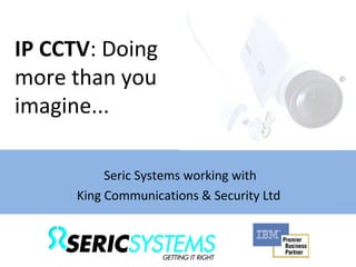 Seric Systems working with King Communications & Security Ltd  IP CCTV : Doing more than you imagine... 