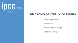 AR7 roles of IPCC Vice Chairs
Diana Urge-Vorsatz
on behalf of
Ramon Pichs-Madruga
Ladislaus Changa
 