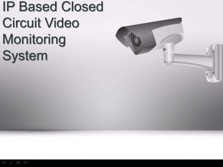 IP Based Closed
Circuit Video
Monitoring
System

 